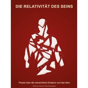 Wiechenthaler, Werner David Die Relativität des Seins: Poesie über die menschliche Existenz und das Sein Wiechenthaler, Werner David Die Relativität des Seins: Poesie über die menschliche Existenz und das Sein