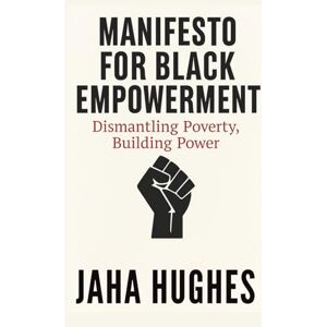 Hughes, Jaha Black American Manifesto: Growth, Strength, and Political Power: Dismantling Poverty, Building Power Hughes, Jaha Black American Manifesto: Growth, Strength, and Political Power: Dismantling Poverty, Building Power