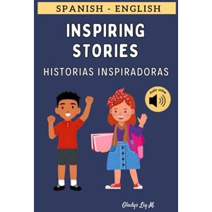 Liy M., Gladys Spanish English Inspiring Stories Historias Inspiradoras: Bilingual Short Stories for Kids Ages 6 12 with online Audio Cuentos Cortos en Inglés y Español para Niños Liy M., Gladys Spanish English Inspiring Stories Historias Inspiradoras: Bilingual Short Stories for Kids Ages 6 12 with online Audio Cuentos Cortos en Inglés y Español para Niños