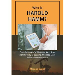 Grant, Marcus Who is Harold Hamm?: The Life Story of a Wildcatter Who Rose from Poverty to Become America’s Most Influential Oil Billionaire (Billionaire Minds: Stories of Grit and Greatness) Grant, Marcus Who is Harold Hamm?: The Life Story of a Wildcatter Who Rose from Poverty to Become America’s Most Influential Oil Billionaire (Billionaire Minds: Stories of Grit and Greatness)