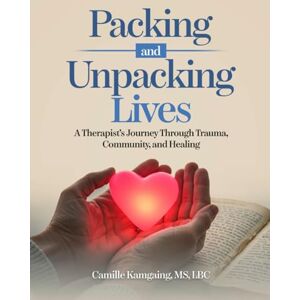 kamgaing, Camille Packing and Unpacking Lives: A Therapist’s Journey Through Trauma, Community, and Healing kamgaing, Camille Packing and Unpacking Lives: A Therapist’s Journey Through Trauma, Community, and Healing