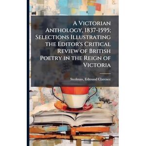 Stedman, Edmund Clarence A Victorian Anthology, 1837-1595; Selections Illustrating the Editor's Critical Review of British Poetry in the Reign of Victoria Stedman, Edmund Clarence A Victorian Anthology, 1837-1595; Selections Illustrating the Editor's Critical Review of British Poetry in the Reign of Victoria