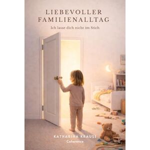 Krause, Katharina Liebevoller Familienalltag: Wie echte Verbindung Kinder stark macht und Eltern heilt Krause, Katharina Liebevoller Familienalltag: Wie echte Verbindung Kinder stark macht und Eltern heilt