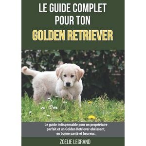 Legrand, Zoélie Le guide complet pour ton Golden Retriever: Le guide indispensable pour un propriétaire parfait et un Golden Retriever obéissant, en bonne santé et heureux. Legrand, Zoélie Le guide complet pour ton Golden Retriever: Le guide indispensable pour un propriétaire parfait et un Golden Retriever obéissant, en bonne santé et heureux.
