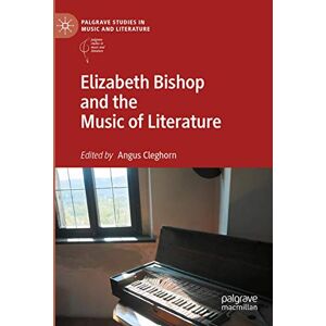 Elizabeth Bishop and the Music of Literature (Palgrave Studies in Music and Literature) Elizabeth Bishop and the Music of Literature (Palgrave Studies in Music and Literature)