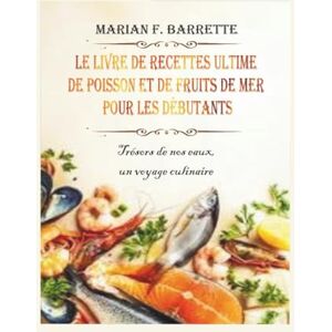 F. Barrette, Marian Le livre de recettes ultime de poisson et de fruits de mer pour les débutants: Trésors de nos eaux, un voyage culinaire F. Barrette, Marian Le livre de recettes ultime de poisson et de fruits de mer pour les débutants: Trésors de nos eaux, un voyage culinaire