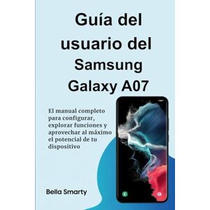 Smarty, Bella Guía del usuario del Samsung Galaxy A07: El manual completo para configurar, explorar funciones y aprovechar al máximo el potencial de tu dispositivo Smarty, Bella Guía del usuario del Samsung Galaxy A07: El manual completo para configurar, explorar funciones y aprovechar al máximo el potencial de tu dispositivo