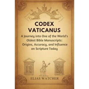 Watcher, Elias CODEX VATICANUS: A Journey into One of the World’s Oldest Bible Manuscripts: Origins, Accuracy, and Influence on Scripture Today Watcher, Elias CODEX VATICANUS: A Journey into One of the World’s Oldest Bible Manuscripts: Origins, Accuracy, and Influence on Scripture Today