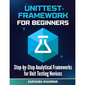 Khairwar, Karishma UnitTest Framework For Beginners: Step-by-Step Analytical Frameworks for Unit Testing Novices Khairwar, Karishma UnitTest Framework For Beginners: Step-by-Step Analytical Frameworks for Unit Testing Novices