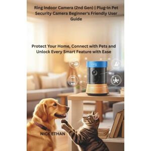 Ethan, Nick Ring Indoor Camera (2nd Gen) Plug-In Pet Security Camera Beginner's Friendly User Guide: Protect Your Home, Connect with Pets and Unlock Every Smart Feature with Ease Ethan, Nick Ring Indoor Camera (2nd Gen) Plug-In Pet Security Camera Beginner's Friendly User Guide: Protect Your Home, Connect with Pets and Unlock Every Smart Feature with Ease