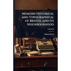 Seyer, Samuel Memoirs Historical and Topographical of Bristol and Its Neighbourhood Seyer, Samuel Memoirs Historical and Topographical of Bristol and Its Neighbourhood