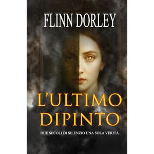 Dorley, Flinn L'ultimo Dipinto: Due secoli di silenzio, una sola verità Dorley, Flinn L'ultimo Dipinto: Due secoli di silenzio, una sola verità