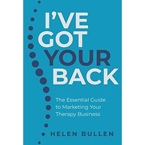 Bullen, Helen I've Got Your Back: The Essential Guide to Marketing Your Therapy Business Bullen, Helen I've Got Your Back: The Essential Guide to Marketing Your Therapy Business