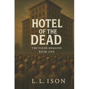 Ison, L. L. Hotel of the Dead: Book 1 of "The Flesh Remains" Zombie Apocalypse Series Ison, L. L. Hotel of the Dead: Book 1 of "The Flesh Remains" Zombie Apocalypse Series