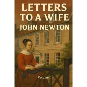Newton, John Letters to a Wife: Volume I. Newton, John Letters to a Wife: Volume I.