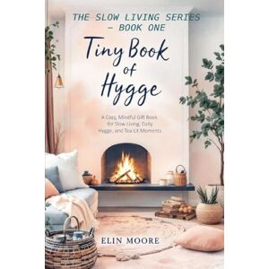 Moore, Elin Tiny Book of Hygge: The best small book for cozy living perfect as a Mother's Day gift, coffee table favorite, or quiet companion for practicing hygge daily.: 1 (Slow Living) Moore, Elin Tiny Book of Hygge: The best small book for cozy living perfect as a Mother's Day gift, coffee table favorite, or quiet companion for practicing hygge daily.: 1 (Slow Living)