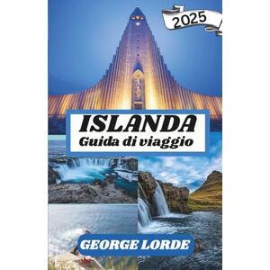 Lorde, George ISLANDA GUIDA DI VIAGGIO 2025: Esplora maestose cascate, vulcani infuocati, meraviglie glaciali e l'incantevole aurora boreale Lorde, George ISLANDA GUIDA DI VIAGGIO 2025: Esplora maestose cascate, vulcani infuocati, meraviglie glaciali e l'incantevole aurora boreale