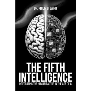 G Laird, Dr.Philip The Fifth Intelligence: Integrating Human Intelligence in the Age of AI G Laird, Dr.Philip The Fifth Intelligence: Integrating Human Intelligence in the Age of AI