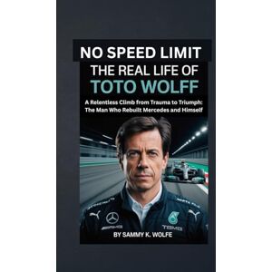 Wolfe, Sammy K. NO SPEED LIMIT: THE REAL LIFE OF TOTO WOLFF: A Relentless Climb from Trauma to Triumph: The Man Who Rebuilt Mercedes and Himself Wolfe, Sammy K. NO SPEED LIMIT: THE REAL LIFE OF TOTO WOLFF: A Relentless Climb from Trauma to Triumph: The Man Who Rebuilt Mercedes and Himself