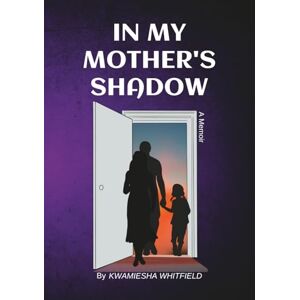Whitfield, Kwamiesha In My Mother's Shadow: A Memoir Whitfield, Kwamiesha In My Mother's Shadow: A Memoir