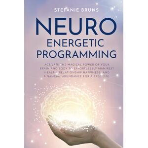 Bruns, Stefanie Neuro-Energetic-Programming: Activate the magical power of your brain and body to effortlessly manifest health, relationship happiness, and financial abundance for a free life Bruns, Stefanie Neuro-Energetic-Programming: Activate the magical power of your brain and body to effortlessly manifest health, relationship happiness, and financial abundance for a free life