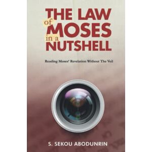 Abodunrin, S. Sekou The Law of Moses In A Nutshell: Reading Moses' Revelation Without The Veil Abodunrin, S. Sekou The Law of Moses In A Nutshell: Reading Moses' Revelation Without The Veil