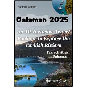 Grant, Brittany Dalaman Travel Guide 2025: An All-Inclusive Travel Package to Explore the Turkish Riviera. Fun activities in Dalaman (Detour Diaries) Grant, Brittany Dalaman Travel Guide 2025: An All-Inclusive Travel Package to Explore the Turkish Riviera. Fun activities in Dalaman (Detour Diaries)