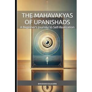 Kulkarni, Bhushan The Mahavakyas of Upanishads: A Beginner’s Journey to Self-Realization (Spirituality Philosophy Psychology Self Help) Kulkarni, Bhushan The Mahavakyas of Upanishads: A Beginner’s Journey to Self-Realization (Spirituality Philosophy Psychology Self Help)