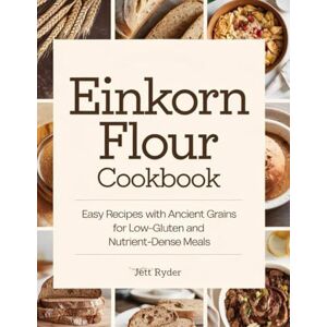 Ryder, Jett Einkorn flour cookbook: Easy Recipes with Ancient Grains for Low-Gluten and Nutrient-Dense Meals Ryder, Jett Einkorn flour cookbook: Easy Recipes with Ancient Grains for Low-Gluten and Nutrient-Dense Meals