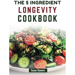 Stowers, Susan THE 5 INGREDIENT LONGEVITY COOKBOOK: Easy, Nutritious Recipes for a Longer, Healthier Life Stowers, Susan THE 5 INGREDIENT LONGEVITY COOKBOOK: Easy, Nutritious Recipes for a Longer, Healthier Life