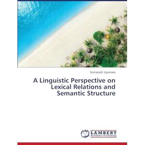 Vyavhare, Somanath A Linguistic Perspective on Lexical Relations and Semantic Structure Vyavhare, Somanath A Linguistic Perspective on Lexical Relations and Semantic Structure