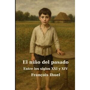 Ihuel, François El niño del pasado: Entre los siglos XXI y XIV Ihuel, François El niño del pasado: Entre los siglos XXI y XIV
