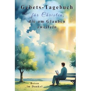 Wesselmann, Guido Gebets-Tagebuch für Christen, die am Glauben zweifeln Trost, Psalmen und Raum für Deine Fragen: Beten im Dunkel Mit geführten Gebeten und Raum zum Durchatmen Wesselmann, Guido Gebets-Tagebuch für Christen, die am Glauben zweifeln Trost, Psalmen und Raum für Deine Fragen: Beten im Dunkel Mit geführten Gebeten und Raum zum Durchatmen