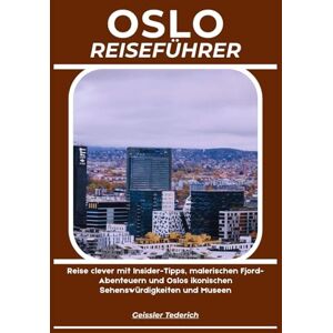 Tederich, Geissler OSLO REISEFÜHRER: Reise clever mit Insider-Tipps, malerischen Fjord-Abenteuern und Oslos ikonischen Sehenswürdigkeiten und Museen Tederich, Geissler OSLO REISEFÜHRER: Reise clever mit Insider-Tipps, malerischen Fjord-Abenteuern und Oslos ikonischen Sehenswürdigkeiten und Museen