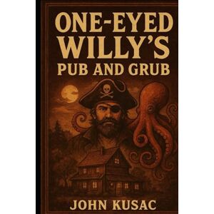 Kusac, john One Eyed Willy's Pub and Grub: A Restaurant Story Kusac, john One Eyed Willy's Pub and Grub: A Restaurant Story