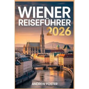 Foster, Andrew Wiener Reiseführer 2026: Der unverzichtbare Reiseplan für 3-7-tägige Ausflüge mit versteckten Schätzchen, Budgettipps und unbedingt bekannten lokalen Tipps. Foster, Andrew Wiener Reiseführer 2026: Der unverzichtbare Reiseplan für 3-7-tägige Ausflüge mit versteckten Schätzchen, Budgettipps und unbedingt bekannten lokalen Tipps.