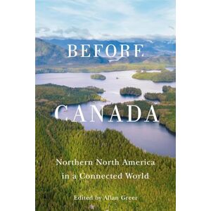 Before Canada: Northern North America in a Connected World (McGill-Queen's Studies in Early Canada / Avant le Canada, 8) Before Canada: Northern North America in a Connected World (McGill-Queen's Studies in Early Canada / Avant le Canada, 8)