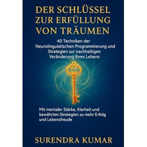 Kumar, Surendra Der Schlüssel zur Erfüllung von Träumen: 40 Techniken der Neurolinguistischen Programmierung und Strategien zur nachhaltigen Veränderung Ihres Lebens Kumar, Surendra Der Schlüssel zur Erfüllung von Träumen: 40 Techniken der Neurolinguistischen Programmierung und Strategien zur nachhaltigen Veränderung Ihres Lebens