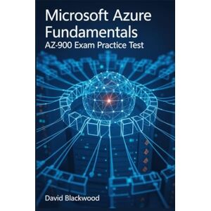 Blackwood, David MICROSOFT AZURE FUNDAMENTALS (AZ-900): Over 1000 practice questions with answers and detailed explanations Blackwood, David MICROSOFT AZURE FUNDAMENTALS (AZ-900): Over 1000 practice questions with answers and detailed explanations