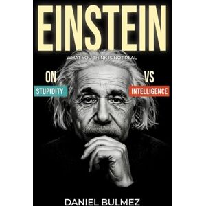 Bulmez, Daniel Einstein on Stupidity vs Intelligence: What You Think Is Not Real (Awaken Your Genious) Bulmez, Daniel Einstein on Stupidity vs Intelligence: What You Think Is Not Real (Awaken Your Genious)