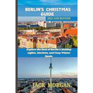 Morgan, Jack Berlin’s Christmas Guide 2024 and Beyond: Explore the Best of Berlin’s Holiday Lights, Markets, and Cozy Winter Spots (Christmas family adventures and travel guides) Morgan, Jack Berlin’s Christmas Guide 2024 and Beyond: Explore the Best of Berlin’s Holiday Lights, Markets, and Cozy Winter Spots (Christmas family adventures and travel guides)