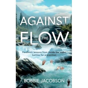 Bobbie Jacobson Against the Flow: Pandemic lessons from inside the wider battles for prevention Bobbie Jacobson Against the Flow: Pandemic lessons from inside the wider battles for prevention