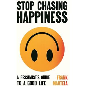 Martela, Frank Stop Chasing Happiness: A pessimist's guide to a good life Martela, Frank Stop Chasing Happiness: A pessimist's guide to a good life