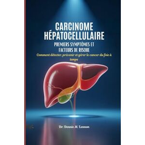 Lennon, Dr. Dennis M. CARCINOME HÉPATOCELLULAIRE PREMIERS SYMPTÔMES ET FACTEURS DE RISQUE: Comment détecter, prévenir et gérer le cancer du foie à temps Lennon, Dr. Dennis M. CARCINOME HÉPATOCELLULAIRE PREMIERS SYMPTÔMES ET FACTEURS DE RISQUE: Comment détecter, prévenir et gérer le cancer du foie à temps