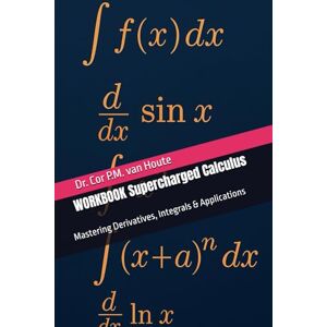 van Houte, Dr. Cor P.M. WORKBOOK Supercharged Calculus: Mastering Derivatives, Integrals & Applications (Supercharged Track: Calculus in 12 Days) van Houte, Dr. Cor P.M. WORKBOOK Supercharged Calculus: Mastering Derivatives, Integrals & Applications (Supercharged Track: Calculus in 12 Days)