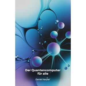 Harper, Daniel Der Quantencomputer für alle: Ein zugänglicher Leitfaden für die Technologie der Zukunft Harper, Daniel Der Quantencomputer für alle: Ein zugänglicher Leitfaden für die Technologie der Zukunft