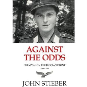 Stieber, John Against the Odds: Survival on the Russian Front Stieber, John Against the Odds: Survival on the Russian Front