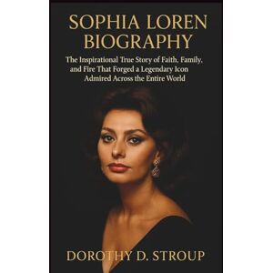 D. STROUP, DOROTHY SOPHIA LOREN BIOGRAPHY: The Inspirational True Story of Faith, Family, and Fire That Forged a Legendary Icon Admired Across the Entire World D. STROUP, DOROTHY SOPHIA LOREN BIOGRAPHY: The Inspirational True Story of Faith, Family, and Fire That Forged a Legendary Icon Admired Across the Entire World