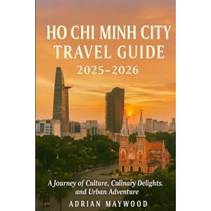 Maywood, Adrian Ho Chi Minh City Travel Guide 2025-2026: A Journey of Culture, Culinary Delights, and Urban Adventure Maywood, Adrian Ho Chi Minh City Travel Guide 2025-2026: A Journey of Culture, Culinary Delights, and Urban Adventure