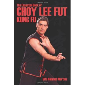 Martins, Sifu Rolando The Essential Book Of Choy Lee Fut Kung Fu: All you need to know about Choy Lee Fut Kung Fu Martins, Sifu Rolando The Essential Book Of Choy Lee Fut Kung Fu: All you need to know about Choy Lee Fut Kung Fu